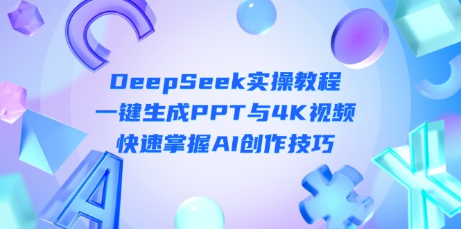 （14300期）DeepSeek入门实操教程：一键生成PPT与4K视频，快速掌握AI创作技巧-极光库