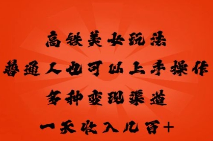 高铁美女玩法，普通人也可以轻松上手，多种渠道变现，一天几张-极光库