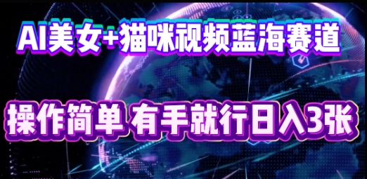 AI美女+猫咪视频蓝海赛道,操作简单,有手就行日入3张-极光库