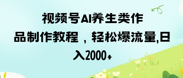 视频号ai养生类作品制作教程,轻松爆流量,日入数张-极光库