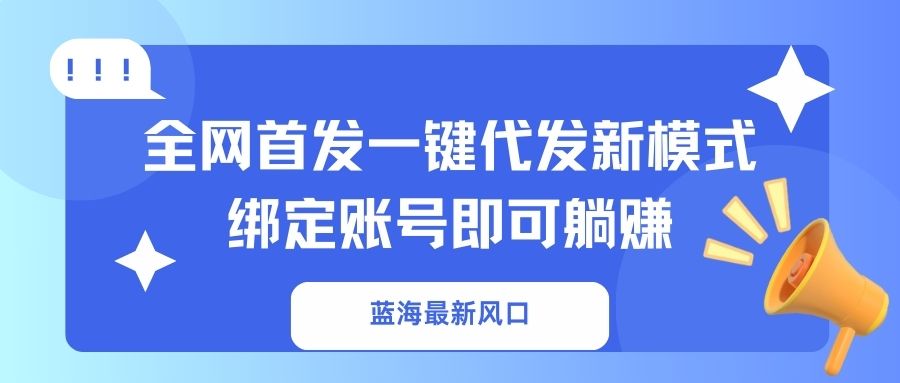(14183期)蓝海最新风口,全网首发一键代发新模式!绑定账号即可躺赚-极光库