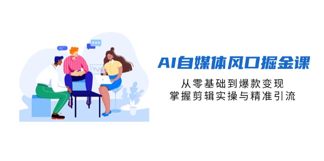 (14329期)AI自媒体风口掘金课,从零基础到爆款变现,掌握剪辑实操与精准引流-极光库