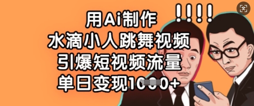 用Ai制作水滴小人跳舞视频,引爆短视频流量,单日变现数张-极光库