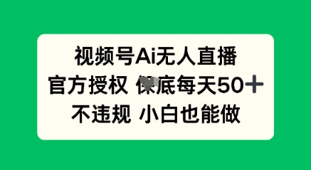 视频号AI无人直播,官方授权 每天50+,不违规 小白也能做-极光库