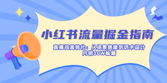 (14174期)小红书流量掘金指南:直播间高转化:从场景搭建到话术设计,月销30W秘籍-极光库