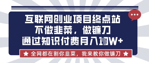 互联网创业尽头-不做韭菜,做镰刀,通过知识付费月入10个【揭秘】-极光库