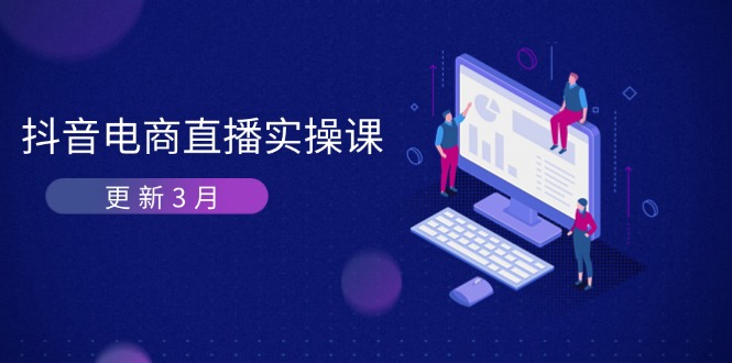 (14253期)抖音电商直播实操课-更新3月 深度剖析算法机制 快速提升直播GMV与带货变现-极光库
