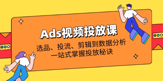 (14258期)Ads视频投放课全解析:选品、投流、剪辑到数据分析,一站式掌握投放秘诀-极光库