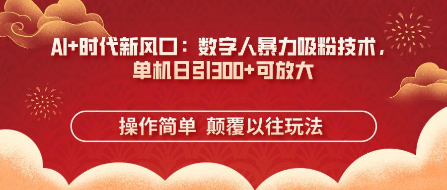 (14304期)AI+时代新风口:数字人暴力吸粉技术,单机日引300+可放大 操作简单 颠...-极光库
