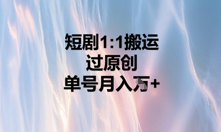 短剧1比1搬运过原创,单号月入W+-极光库