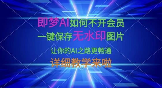 即梦AI如何不开会员，一键保存无水印图片，让你的AI之路更畅通，详细教学来啦-极光库