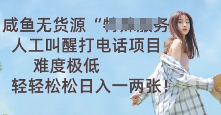 咸鱼无货源人工叫醒打电话项目，难度极低， 轻轻松松日入一两张-极光库