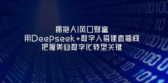 (14299期)拥抱AI风口财富:用Deepseek+数字人搭建直播间,把握美业数字化转型关键-极光库
