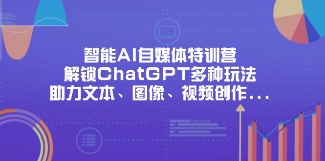 (14245期)智能AI自媒体特训营,解锁ChatGPT多种玩法,助力文本、图像、视频创作...-极光库