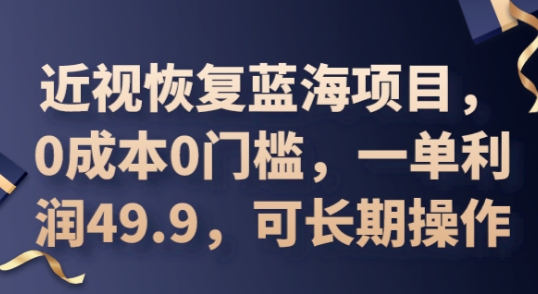 2025近视恢复蓝海项目,0成本0门槛,一单利润49.9,可长期操作-极光库