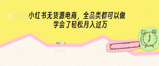 小红书无货源电商，全品类都可以做，学会了轻松月入过W-极光库