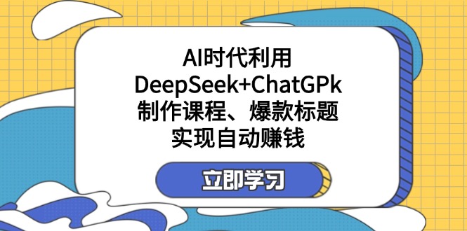 (14149期)某付费文:AI时代利用DeepSeek+ChatGPk制作课程、爆款标题,实现自动赚钱-极光库