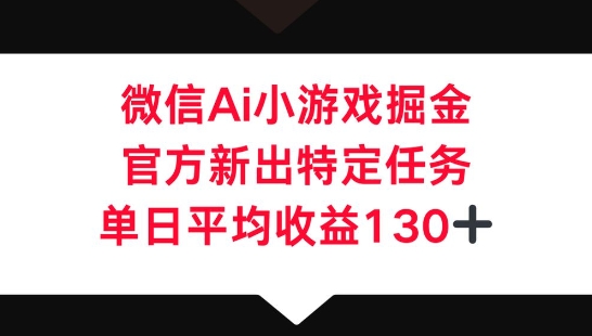 微信AI小游戏掘金,官方新出特定任务,单日平均收益130+-极光库