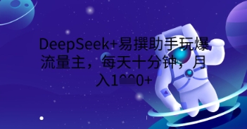 DeepSeek+易撰助手玩爆流量主,每天十分钟,月入1000+-极光库