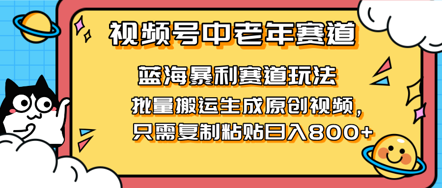 (14314期)2025视频号中老年短视频蓝海暴利风口!复制粘贴搬运视频单日赚800+,无...-极光库