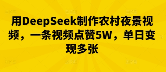 用DeepSeek制作农村夜景视频,一条视频点赞5W,单日变现多张-极光库