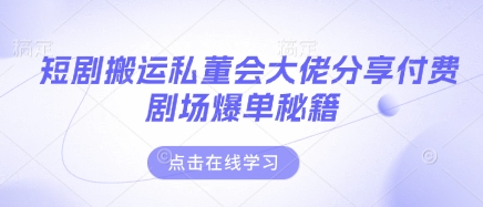 短剧搬运私董会大佬分享付费剧场爆单秘籍-极光库