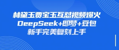 持续爆火的林黛玉贾宝玉互怼视频,比爽文还好看,利用DeepSeek+即梦+豆包就可以完美复刻-极光库