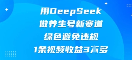 用DeepSeek做养生号新赛道,绿色避免违规,1条视频收益3W多-极光库