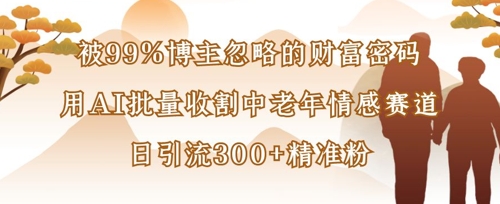 被99%博主忽略的财富密码:用AI批量收割中老年情感赛道,日引流300+精准粉-极光库