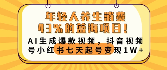 年轻人养生消费43%的蓝海项目,AI生成爆款视频,抖音视频号小红书七天起号变现1w-极光库