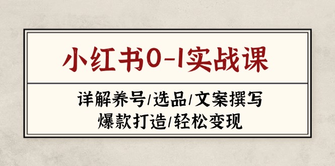 （14237期）小红书0-1实战课(2023-2025)，详解养号/选品/文案撰写/爆款打造/轻松变现-极光库