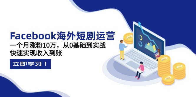 (14328期)Facebook海外短剧运营:一个月涨粉10万,从0基础到实战,快速实现收入到账-极光库