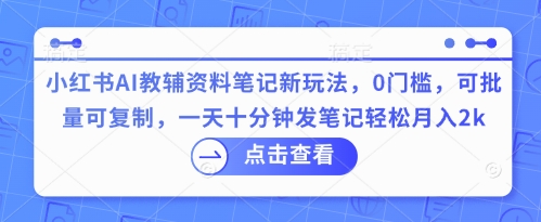 小红书AI教辅资料笔记新玩法,0门槛,可批量可复制,一天十分钟发笔记轻松月入2k-极光库
