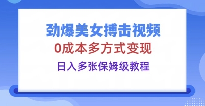 劲爆美女搏击视频,0成本多方式变现,日入多张保姆级教程-极光库