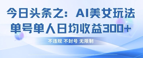 今日头条之AI美女玩法单号单人日均收益3张+,不违规 不封号 无限制-极光库
