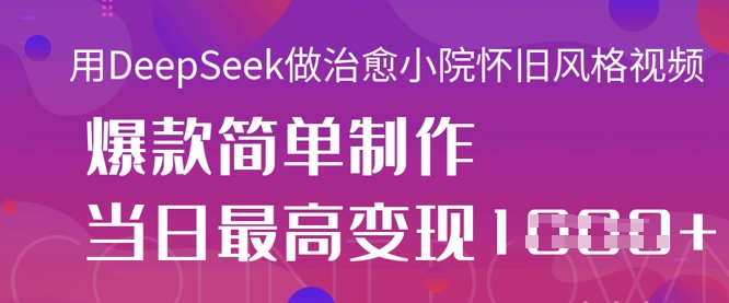 用DeepSeek做治愈小院怀旧风格视频,爆款轻松制作,当日最高变现1k-极光库