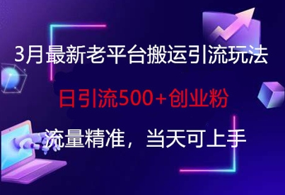 3月最新老平台搬运引流玩法,日引流500+创业粉,流量精准,当天可上手-极光库