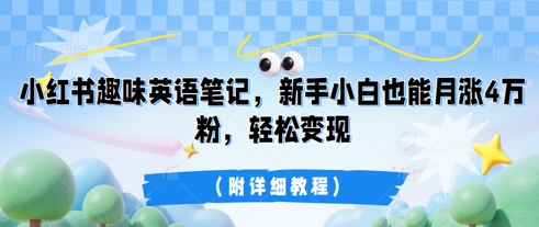 小红书趣味英语笔记,新手小白也能月涨4W粉,轻松变现(附详细教程)-极光库