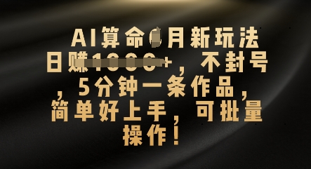 AI算命4月新玩法,日入数张,不封号,5分钟一条作品,简单好上手,可批量操作-极光库