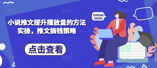 小说推文提升播放量的方法实操，推文搞钱策略-极光库
