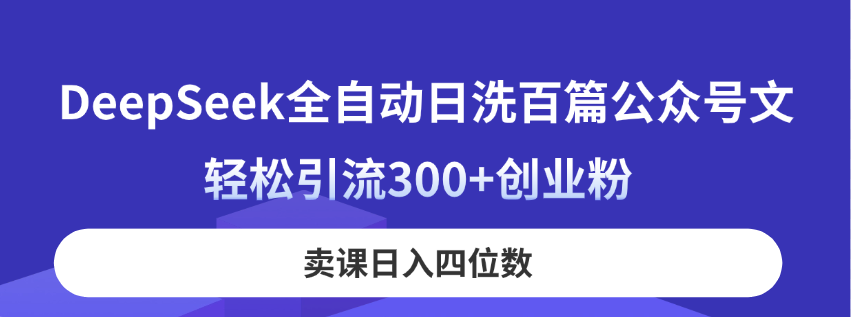 (14326期)DeepSeek全自动日洗百篇公众号文,轻松引流300+创业粉,卖课日入四位数!-极光库
