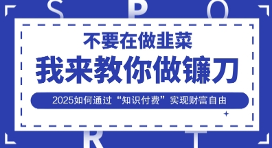 韭菜生涯终结者,我来教你做镰刀,2025如何通过“知识付费”实现财F自由【揭秘】-极光库