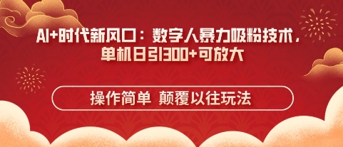 AI+时代新风口:数字人暴力吸粉技术,单机日引3张+可放大-极光库