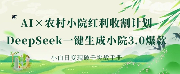 AI+农村小院红利收割:DeepSeek一键生成小院3.0爆款,小白日变现破千实战手册-极光库