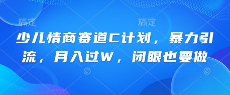 少儿情商赛道C计划,暴力引流,月入过W,闭眼也要做-极光库