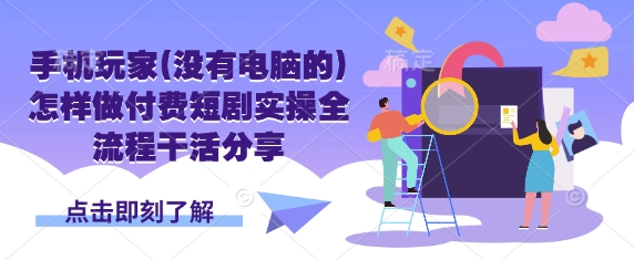 手机玩家(没有电脑的)怎样做付费短剧实操全流程干活分享-极光库