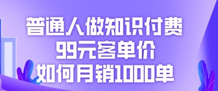 普通人做知识付费,99元客单价如何月销1000单-极光库
